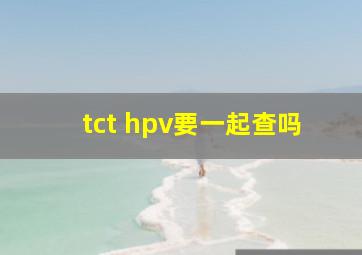 tct hpv要一起查吗